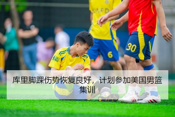 库里脚踝伤势恢复良好，计划参加美国男篮集训