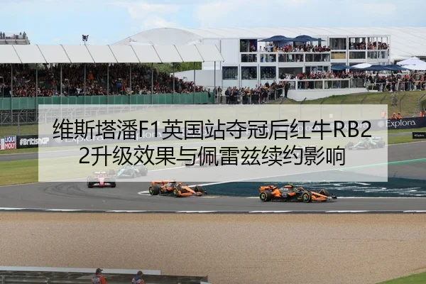 维斯塔潘F1英国站夺冠后红牛RB22升级效果与佩雷兹续约影响