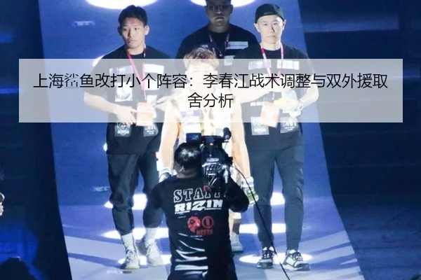 上海鲨鱼改打小个阵容：李春江战术调整与双外援取舍分析